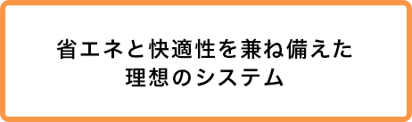 省エネと快適性を兼ね備えた理想のシステム