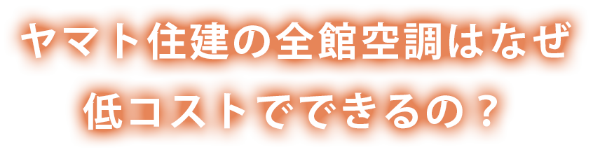 ヤマト住建の全館空調はなぜ低コストでできるの？