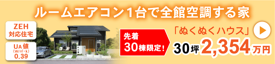 ルームエアコン1台で全館空調する家 ぬくぬくハウス30坪2,354万円