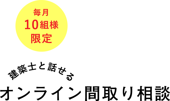 毎月10組様限定 建築士と話せる オンライン間取り相談