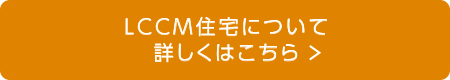 LCCM住宅について 詳しくはこちら