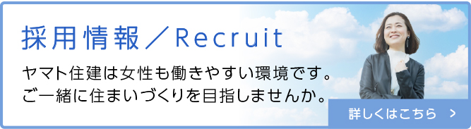 採用情報／Recruit ヤマト住建は女性も働きやすい環境です。ご一緒に住まいづくりを目指しませんか。 詳しくはこちら