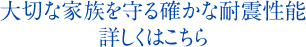 大切な家族を守る確かな耐震性能詳しくはこちら