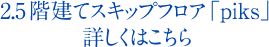 2.5 階建てスキップフロア「piks」