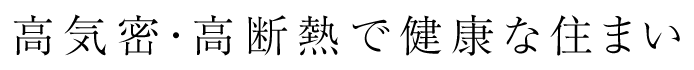 高気密・高断熱で健康な住まい