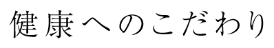 健康へのこだわり