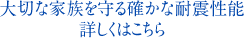 大切な家族を守る確かな耐震性能詳しくはこちら