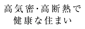 高気密・高断熱で健康な住まい