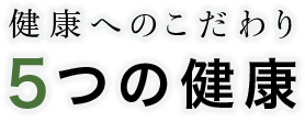 健康へのこだわり　５つの健康