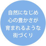 自然になじめ心の豊かさが育まれる様な街づくり