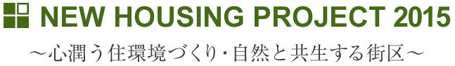 NEW HOUSING PROJECT 2015　心潤う住環境づくり・自然と共生する街区