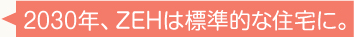 2030年、ZEHは標準的な住宅に。