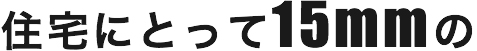 住宅にとって15mmの