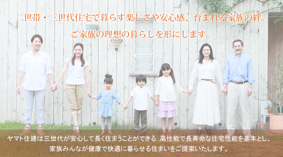 二世帯・三世代住宅で暮らす楽しさや安心感、育まれる家族の絆。ご家族の理想の暮らしを形にします。