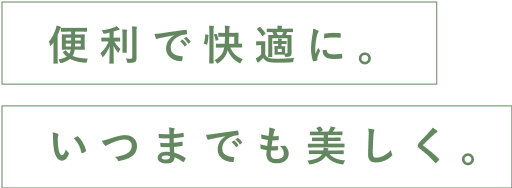 便利で快適に。いつまでも美しく。